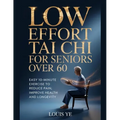 Low Effort Chair Tai Chi for Seniors Over 60: Easy 10-minute Exercises to Reduce Pain, Improve Health and Longevity