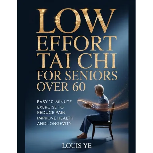 Low Effort Chair Tai Chi for Seniors Over 60: Easy 10-minute Exercises to Reduce Pain, Improve Health and Longevity