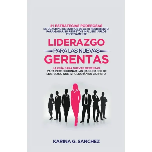 Liderazgo Para las Nuevas Gerentas 21: Estrategias Poderosas de Coaching de Equipos de Alto Rendimiento, Para Ganar Su Respeto e Influenciarlos Positi