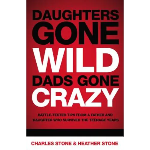 Daughters Gone Wild, Dads Gone Crazy: Battle-Tested Tips from a Father and Daughter Who Survived the Teenage Years