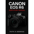 Canon EOS R6 Simplified Manual: Mastering Your Camera's Features, Settings, and Techniques for Professional Results