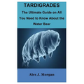 Tardigrades: The Ultimate Guide on All You Need to Know About the Water Bear