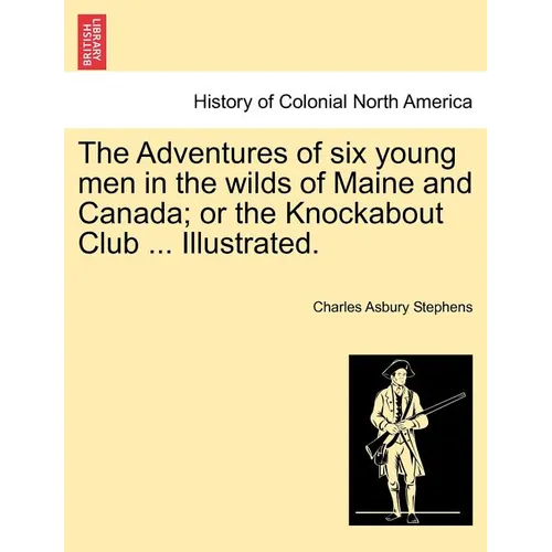 The Adventures of Six Young Men in the Wilds of Maine and Canada; Or the Knockabout Club ... Illustrated.