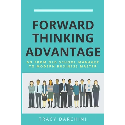 Forward Thinking Advantage: Go from an Old School Manager to a Modern Business Master