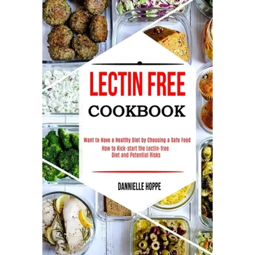 Lectin Free Cookbook: How to Kick-start the Lectin-free Diet and Potential Risks (Want to Have a Healthy Diet by Choosing a Safe Food ?)