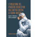 L'Evoluzione del Pensiero Scientifico Dall'antica Grecia AI Giorni Nostri: Appunti E Riflessioni Su Eventi E Protagonisti