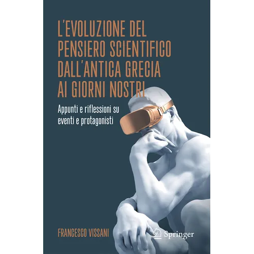 L'Evoluzione del Pensiero Scientifico Dall'antica Grecia AI Giorni Nostri: Appunti E Riflessioni Su Eventi E Protagonisti