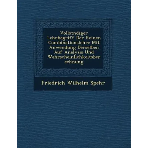 Vollst�ndiger Lehrbegriff Der Reinen Combinationslehre Mit Anwendung Derselben Auf Analysis Und Wahrscheinlichkeitsberechnung