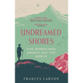 Undreamed Shores: Five Women Who Sought Out the World