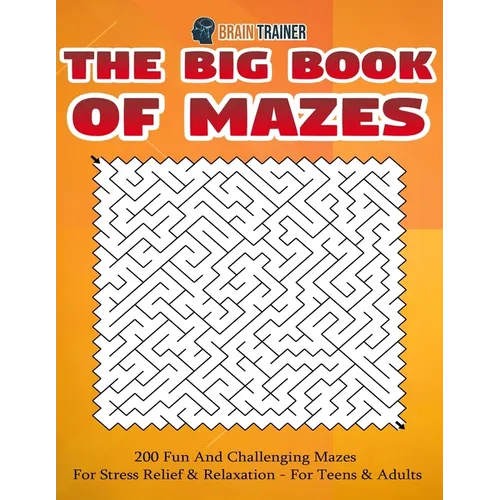 The Big Book Of Mazes 200 Fun And Challenging Mazes For Stress Relief & Relaxation - For Teens & Adults