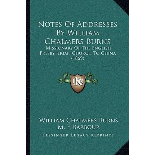 Notes Of Addresses By William Chalmers Burns: Missionary Of The English Presbyterian Church To China (1869)