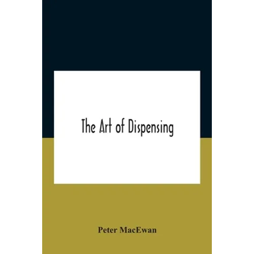 The Art Of Dispensing: A Treatise On The Methods And Processes Involved In Compounding Medical Prescriptions With Dictionaries Of Abbreviatio