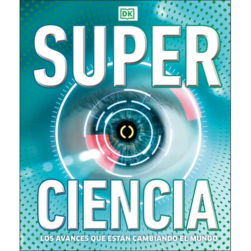 Super Ciencia (Super Science Encyclopedia): Los Avances Que Están Cambiando El Mundo