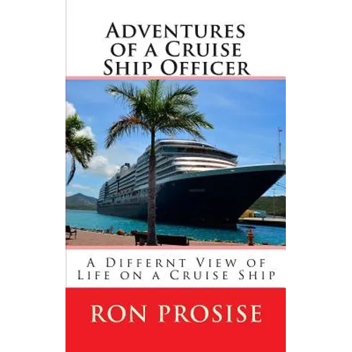 Adventures of a Cruise Ship Officer: A View of Life on a Cruise Ship