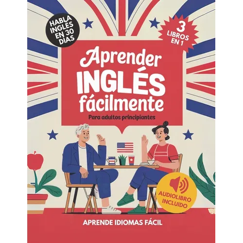 Aprender Inglés Fácilmente Para Adultos Principiantes: Habla Inglés con Confianza en 30 Días