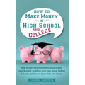 How to Make Money in High School and College: Best Money Making Methods as a Teen and Student, Building Your Own Apps, Selling E-books, and More Easy