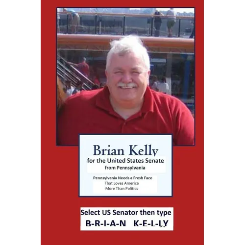 Brian Kelly for the United States Senate from PA: Pennsylvania needs a fresh face that loves America more than politics.