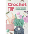 Crochet Top: Beautiful Top Crochet Patterns for Summer: Beautiful Designs for Your Summer