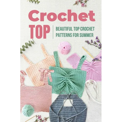 Crochet Top: Beautiful Top Crochet Patterns for Summer: Beautiful Designs for Your Summer