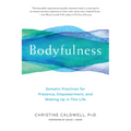 Bodyfulness: Somatic Practices for Presence, Empowerment, and Waking Up in This Life