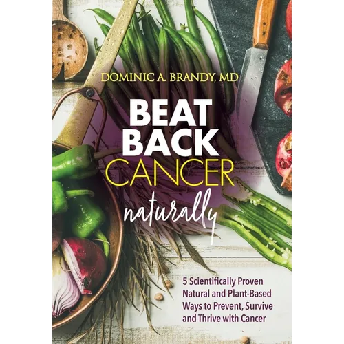 Beat Back Cancer Naturally: 5 Scientifically Proven Natural and Plant-Based Ways to Prevent, Survive and Thrive with Cancer