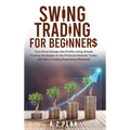 Swing Trading for Beginners: Turn Price Swings into Profits Using Simple Trading Strategies in the Financial Markets Today with Zero Trading Experienc