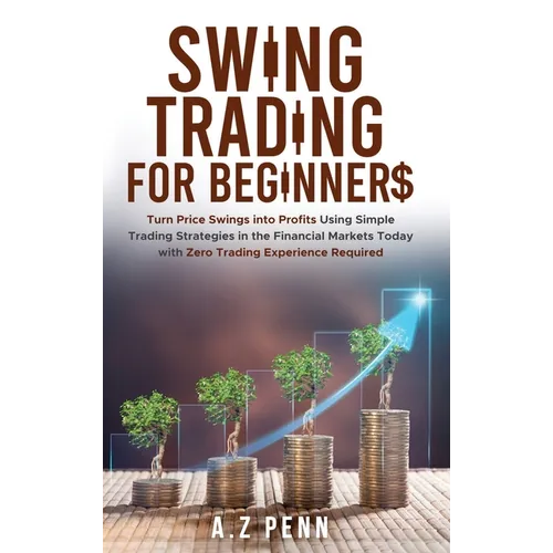Swing Trading for Beginners: Turn Price Swings into Profits Using Simple Trading Strategies in the Financial Markets Today with Zero Trading Experienc