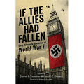 If the Allies Had Fallen: Sixty Alternate Scenarios of World War II