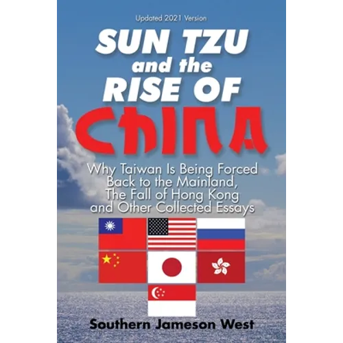 Sun Tzu and the Rise of China: Why Taiwan Is Being Forced Back to the Mainland, the Fall of Hong Kong and Other Collected Essays