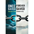 Once Saved, Forever Saved: Dead on Arrival: Uncover the Truth Behind Eternal Security-Is Your Salvation Really Safe?