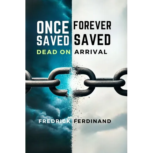 Once Saved, Forever Saved: Dead on Arrival: Uncover the Truth Behind Eternal Security-Is Your Salvation Really Safe?