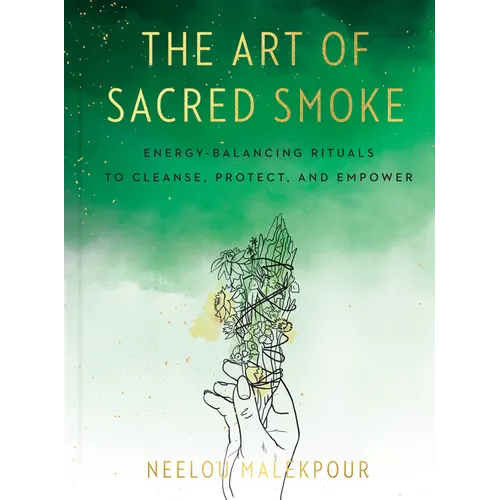 The Art of Sacred Smoke: Energy-Balancing Rituals to Cleanse, Protect, and Empower