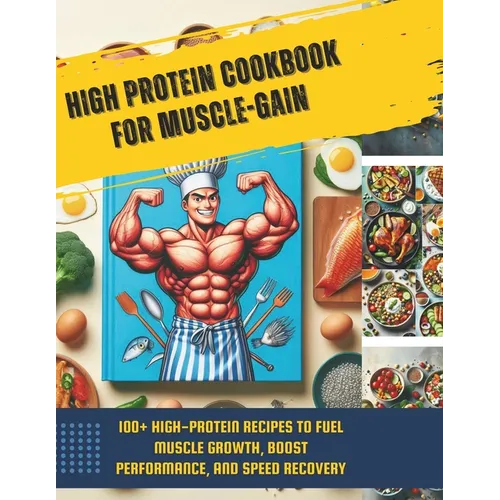 High Protein Cookbook for Muscle-Gain: 100+ High-Protein Recipes to Fuel Muscle Growth, Boost Performance, and Speed Recovery