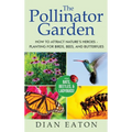 The Pollinator Garden: How to Attract Nature's Heroes - Planting for Birds, Bees, and Butterflies