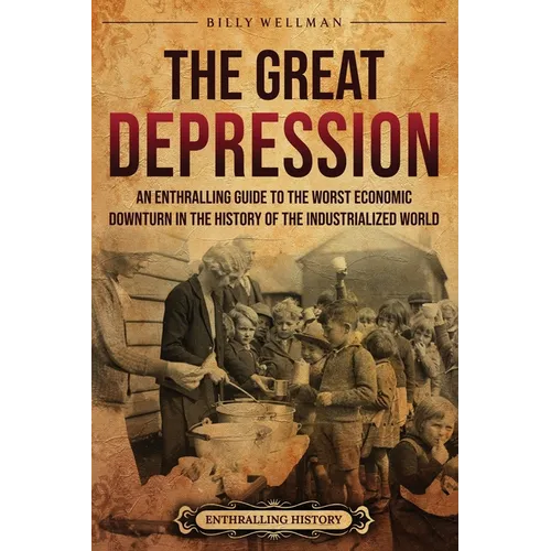The Great Depression: An Enthralling Guide to the Worst Economic Downturn in the History of the Industrialized World