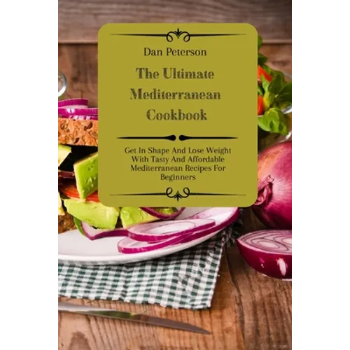 The Ultimate Mediterranean Cookbook: Get In Shape And Lose Weight With Tasty And Affordable Mediterranean Recipes For Beginners
