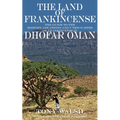 The Land of Frankincense: The guide to the History, Locations and UNESCO Sites of Frankincense in Dhofar Oman