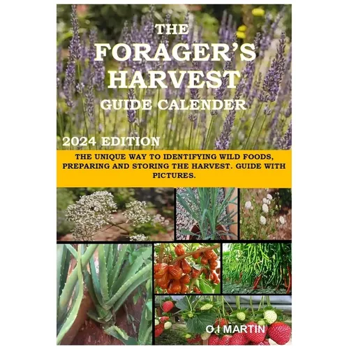The Forager's Harvest Guide Calender 2024 Edition: The Unique Way to Identifying Wild Foods, Preparing and Storing the Harvest. Guide with Pictures.