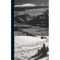 Northward Over the "great Ice": A Narrative of Life and Work Along the Shores and Upon the Interior Ice-cap of Northern Greenland in the Years 1886 an