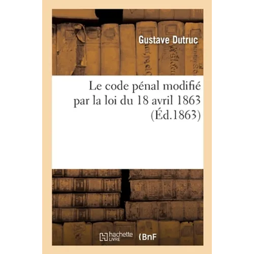 Le Code Pénal Modifié Par La Loi Du 18 Avril 1863