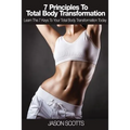 7 Principles to Total Body Transformation: Learn the 7 Keys to Your Total Body Transformation Today