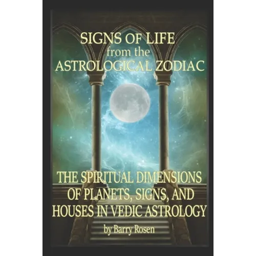 Signs of Life from the Astrological Zodiac: The Spiritual Dimensions of Planets, Signs, and Houses in Vedic Astrology
