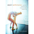 Abject Performances: Aesthetic Strategies in Latino Cultural Production