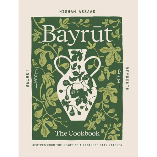 Bayrut: The Cookbook: Recipes from the Heart of a Lebanese City Kitchen