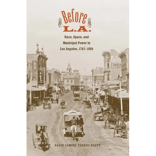 Before L.A.: Race, Space, and Municipal Power in Los Angeles, 1781-1894