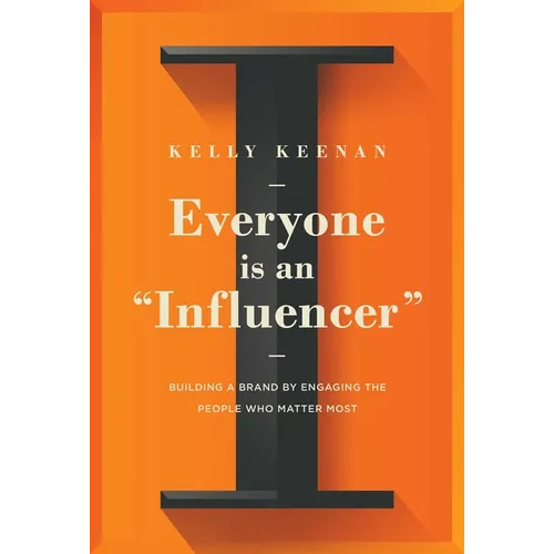Everyone Is an Influencer: Building a Brand by Engaging the People Who Matter Most