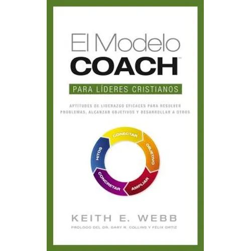 El Modelo Coach Para Lideres Cristianos: Aptitudes de Liderezgo Eficaces Para Resolver Problemas, Alcanzar Objetivos y Desarrolar a Otros