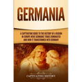 Germania: A Captivating Guide to the History of a Region in Europe Where Germanic Tribes Dominated and How It Transformed into Germany