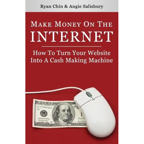 Make Money On The Internet: How To Turn Your Website Into A Cash-Making Machine