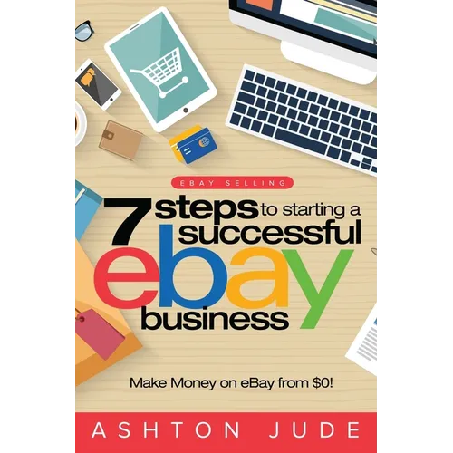 eBay Selling: 7 Steps to Starting a Successful eBay Business from $0 and Make Money on eBay: Be an eBay Success with your own eBay Store (eBay Tips Bo